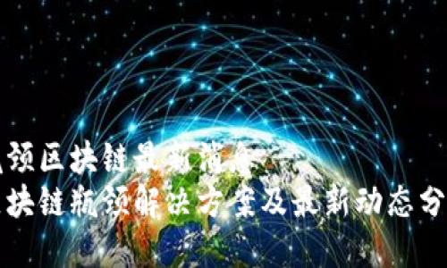 瓶颈区块链最新消息  
区块链瓶颈解决方案及最新动态分析