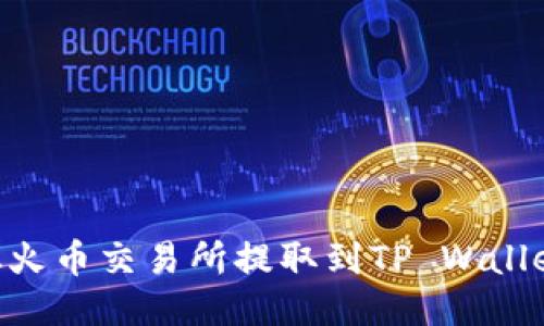 如何将TRX从火币交易所提取到TP Wallet的详细指南