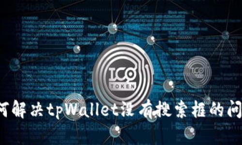 如何解决tpWallet没有搜索框的问题？