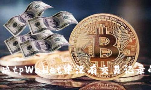 如何解决tpWallet中没有交易记录的问题？