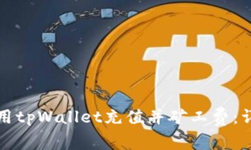 如何使用tpWallet充值并矿工费：详细指南