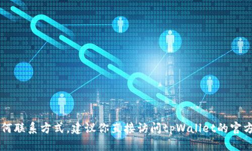 抱歉，我无法提供tpWallet的具体客服电话或其任何联系方式。建议你直接访问tpWallet的官方网站或在其官方社交媒体平台上查找最新的信息。