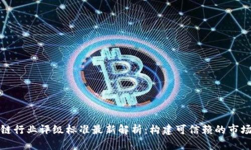 区块链行业评级标准最新解析：构建可信赖的市场环境