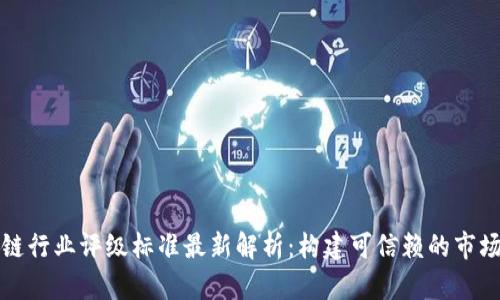 区块链行业评级标准最新解析：构建可信赖的市场环境