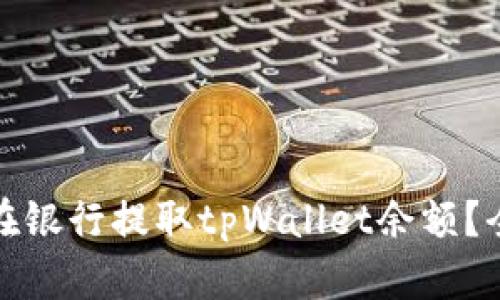 : 如何在银行提取tpWallet余额？全面指南