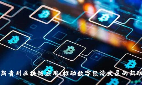最新贵州区块链应用：推动数字经济发展的新动力