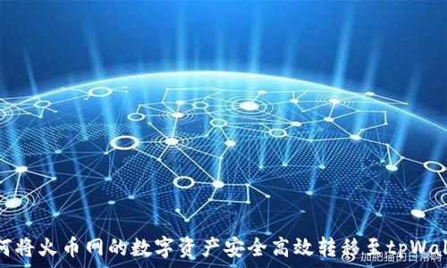   
如何将火币网的数字资产安全高效转移至tpWallet