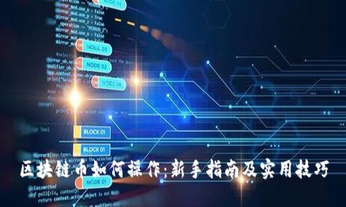 区块链币如何操作：新手指南及实用技巧