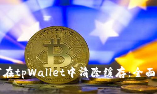 如何在tpWallet中清除缓存：全面指南