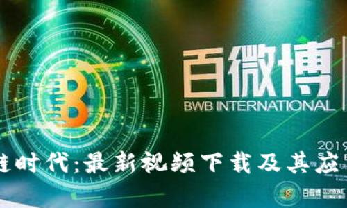 区块链时代：最新视频下载及其应用解析