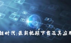 区块链时代：最新视频下载及其应用解析