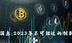 区块链计划最新消息：2023年不可错过的创新进展