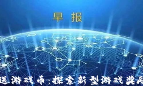 
区块链注册送游戏币：探索新型游戏奖励机制的魅力