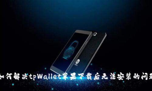 如何解决tpWallet苹果下载后无法安装的问题