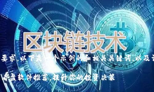 注意： 根据您的要求，以下是一个示例的和相关关键词，以及详细的内容大纲。

最佳区块链炒币看盘软件推荐，提升你的投资决策