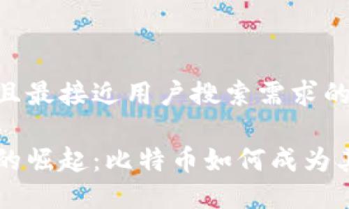 思考一个并且最接近用户搜索需求的优质

区块链技术的崛起：比特币如何成为其核心驱动力