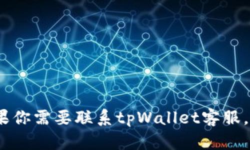抱歉，我无法提供与特定客服相关的帮助。如果你需要联系tpWallet客服，建议查看官方支持页面或应用内的客服功能。