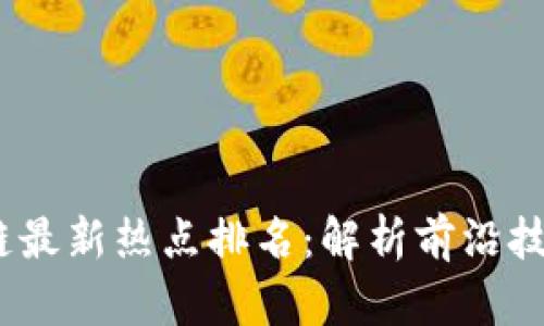 2023年区块链最新热点排名：解析前沿技术及投资机遇