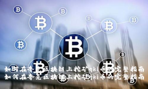 如何在夸克区块链上挖矿qki币的完整指南
如何在夸克区块链上挖矿qki币的完整指南