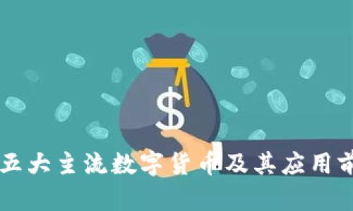 区块链五大主流数字货币及其应用前景分析