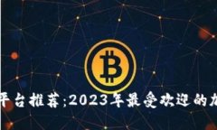 最新交易区块链平台推荐：2023年最受欢迎的加密