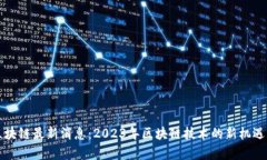 首单区块链最新消息：2023年区块链技术的新机遇