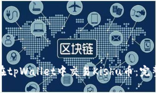 如何在tpWallet中交易Kishu币：完整指南