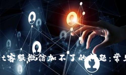 如何解决tpWallet客服微信加不了的问题：常见解决方案与技巧