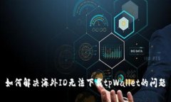 如何解决海外ID无法下载tpWallet的问题