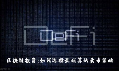 区块链投资：如何选择最划算的卖币策略