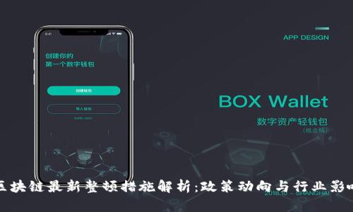 区块链最新整顿措施解析：政策动向与行业影响