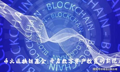 : 币火区块链基金：开启数字资产投资的新纪元