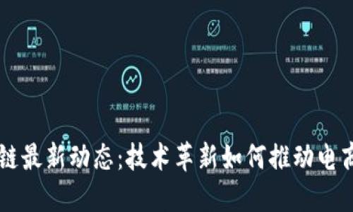 电商区块链最新动态：技术革新如何推动电商行业变革