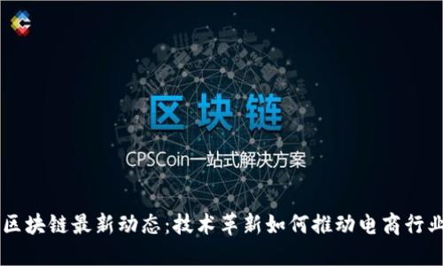 电商区块链最新动态：技术革新如何推动电商行业变革