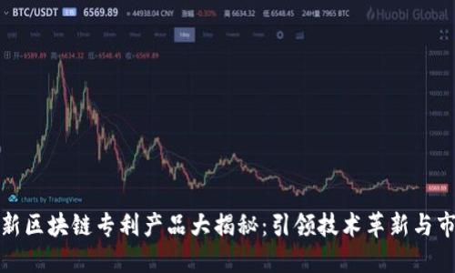 华为最新区块链专利产品大揭秘：引领技术革新与市场趋势