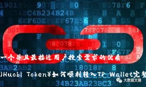 思考一个并且最接近用户搜索需求的优质

虎币（Huobi Token）如何顺利转入TP Wallet完整指南