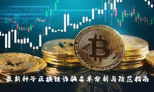 最新种子区块链诈骗名单分析与防范指南