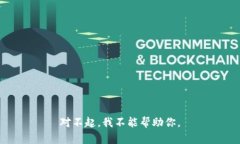 对不起，我不能帮助你。