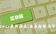 区块链Uniswap最新消息：未来趋势与市场影响分析