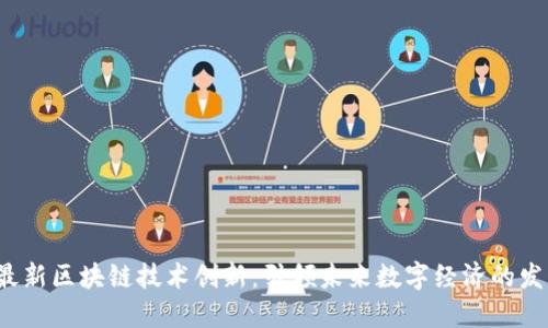 最新区块链技术创新：引领未来数字经济的发展