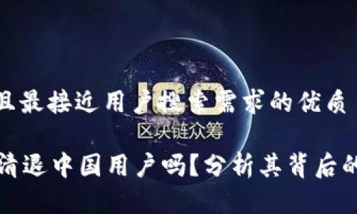 思考一个并且最接近用户搜索需求的优质

tpWallet会清退中国用户吗？分析其背后的原因与影响