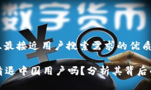 思考一个并且最接近用户搜索需求的优质

tpWallet会清退中国用户吗？分析其背后的原因与影响