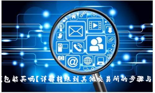 tp火币钱包能买吗？详解转账到其他交易所的步骤与注意事项