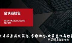 区块链币圈最新版消息：市场动态、政策变化与