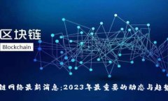 区块链网络最新消息：2023年最重要的动态与趋势