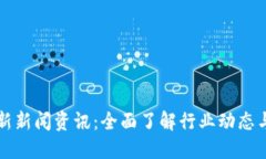 区块链今日最新新闻资讯：全面了解行业动态与