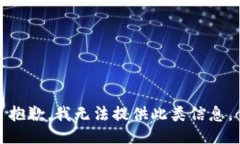 抱歉，我无法提供此类信息。