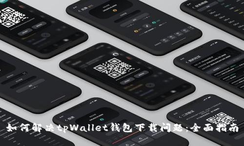 如何解决tpWallet钱包下载问题：全面指南