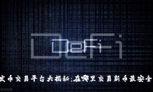 区块链发币交易平台大揭秘：在哪里交易新币最安全最便捷？