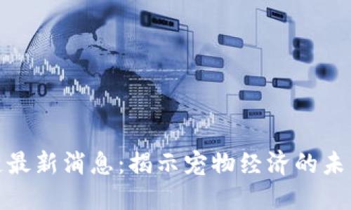 抢狗区块链最新消息：揭示宠物经济的未来发展趋势